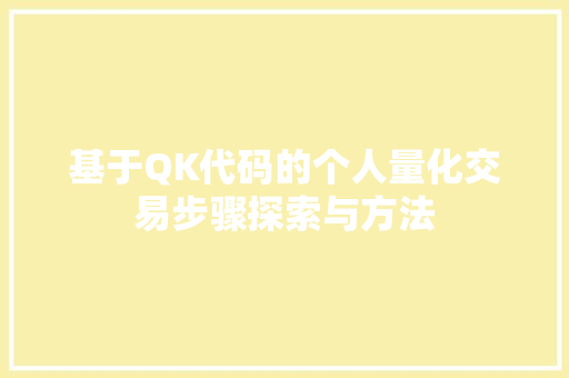 基于QK代码的个人量化交易步骤探索与方法