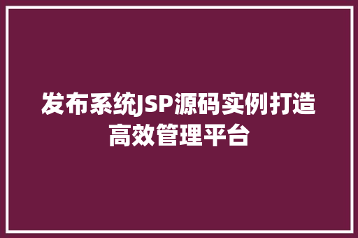 发布系统JSP源码实例打造高效管理平台