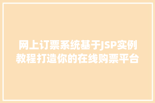 网上订票系统基于JSP实例教程打造你的在线购票平台