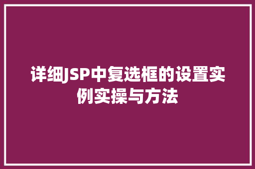 详细JSP中复选框的设置实例实操与方法