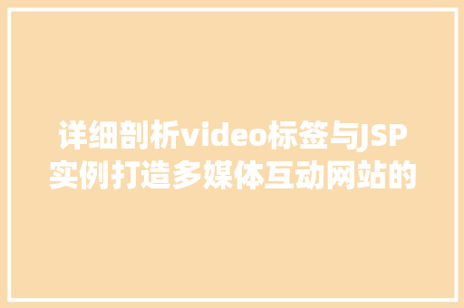 详细剖析video标签与JSP实例打造多媒体互动网站的关键技术