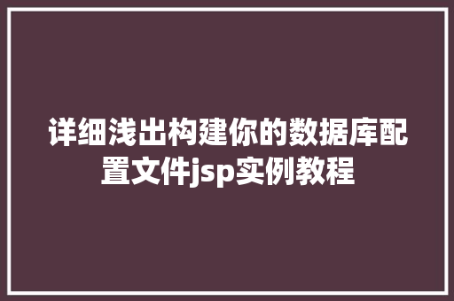 详细浅出构建你的数据库配置文件jsp实例教程