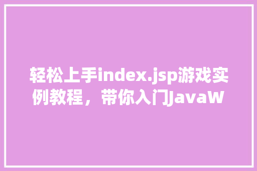 轻松上手index.jsp游戏实例教程，带你入门JavaWeb开发