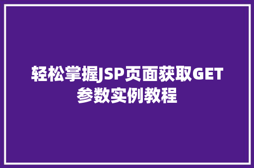 轻松掌握JSP页面获取GET参数实例教程