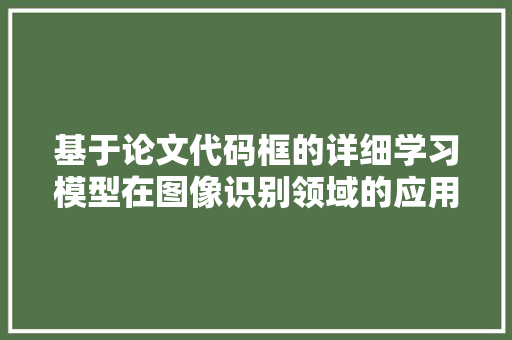 基于论文代码框的详细学习模型在图像识别领域的应用与发展