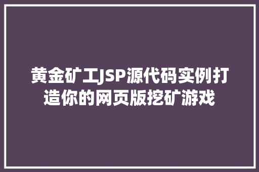 黄金矿工JSP源代码实例打造你的网页版挖矿游戏