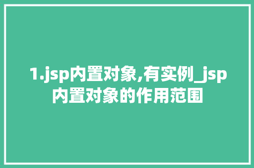 1.jsp内置对象,有实例_jsp内置对象的作用范围