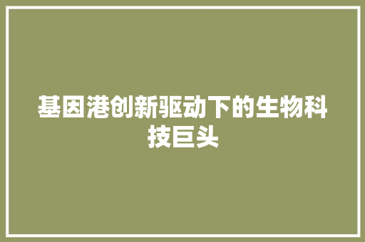 基因港创新驱动下的生物科技巨头