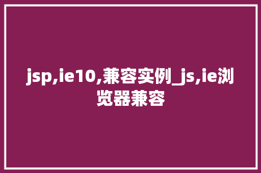 jsp,ie10,兼容实例_js,ie浏览器兼容