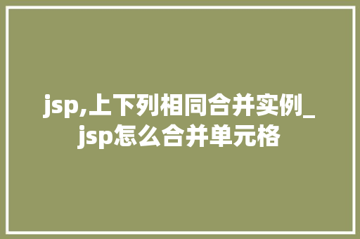 jsp,上下列相同合并实例_jsp怎么合并单元格