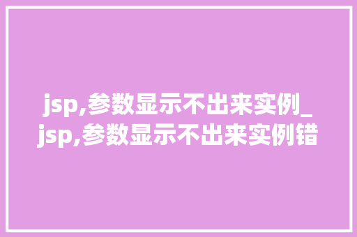 jsp,参数显示不出来实例_jsp,参数显示不出来实例错误