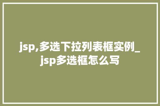 jsp,多选下拉列表框实例_jsp多选框怎么写