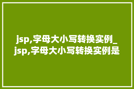 jsp,字母大小写转换实例_jsp,字母大小写转换实例是什么
