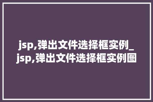 jsp,弹出文件选择框实例_jsp,弹出文件选择框实例图片