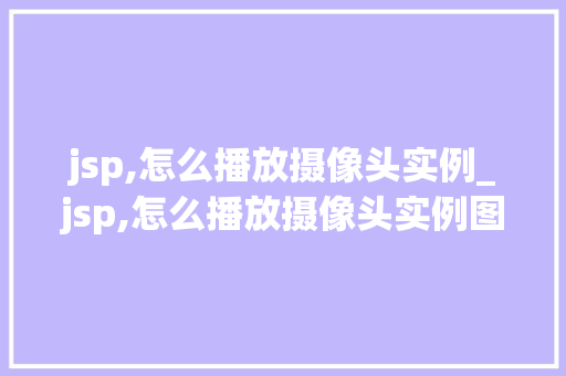 jsp,怎么播放摄像头实例_jsp,怎么播放摄像头实例图片