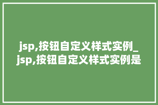 jsp,按钮自定义样式实例_jsp,按钮自定义样式实例是什么