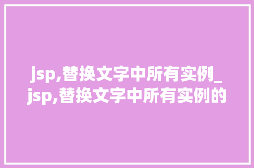 jsp,替换文字中所有实例_jsp,替换文字中所有实例的内容