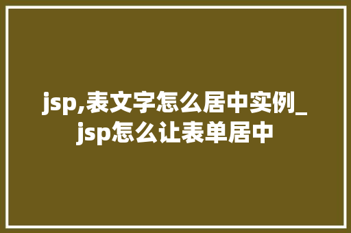 jsp,表文字怎么居中实例_jsp怎么让表单居中