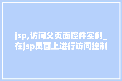 jsp,访问父页面控件实例_在jsp页面上进行访问控制 第1张 jsp,访问父页面控件实例_在jsp页面上进行访问控制 第1张