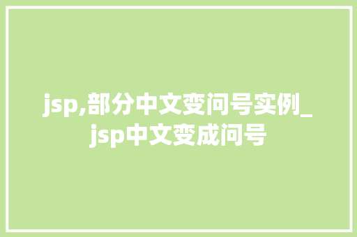 jsp,部分中文变问号实例_jsp中文变成问号