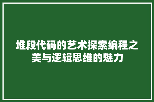 堆段代码的艺术探索编程之美与逻辑思维的魅力