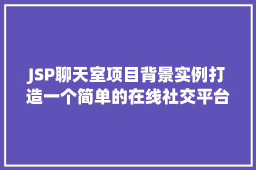 JSP聊天室项目背景实例打造一个简单的在线社交平台 第1张 JSP聊天室项目背景实例打造一个简单的在线社交平台 第1张