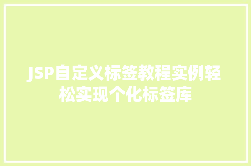 JSP自定义标签教程实例轻松实现个化标签库