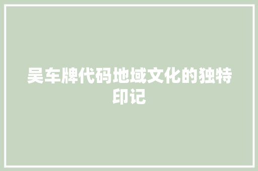 吴车牌代码地域文化的独特印记