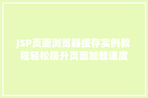 JSP页面浏览器缓存实例教程轻松提升页面加载速度