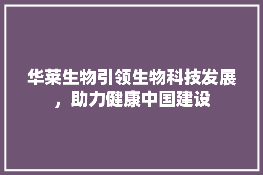 华莱生物引领生物科技发展，助力健康中国建设
