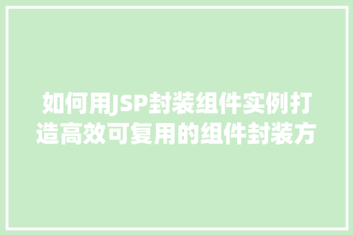 如何用JSP封装组件实例打造高效可复用的组件封装方法