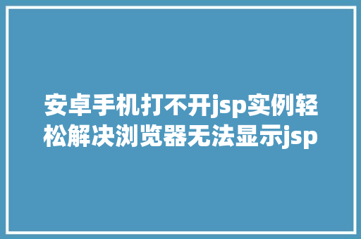 安卓手机打不开jsp实例轻松解决浏览器无法显示jsp页面问题
