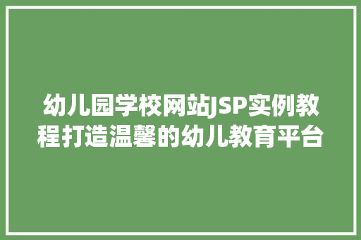 幼儿园学校网站JSP实例教程打造温馨的幼儿教育平台