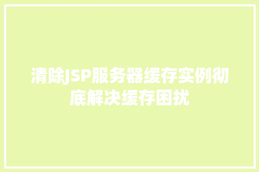 清除JSP服务器缓存实例彻底解决缓存困扰