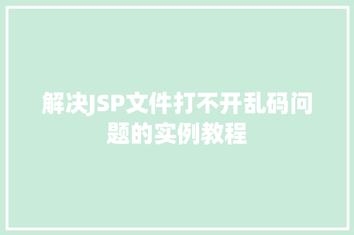 解决JSP文件打不开乱码问题的实例教程