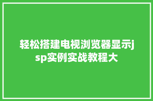 轻松搭建电视浏览器显示jsp实例实战教程大 第1张 轻松搭建电视浏览器显示jsp实例实战教程大 第1张