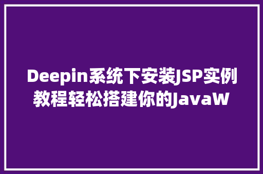 Deepin系统下安装JSP实例教程轻松搭建你的JavaWeb环境