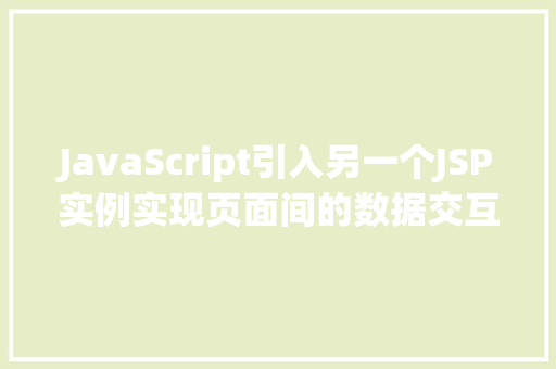 JavaScript引入另一个JSP实例实现页面间的数据交互与共享 第1张 JavaScript引入另一个JSP实例实现页面间的数据交互与共享 第1张