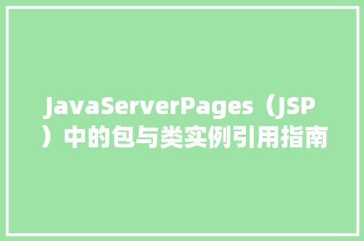 JavaServerPages(JSP)中的包与类实例引用指南 第1张 JavaServerPages(JSP)中的包与类实例引用指南 第1张