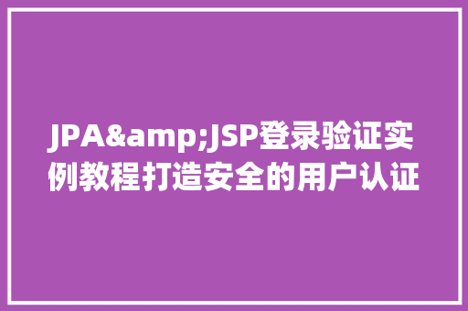 JPA&JSP登录验证实例教程打造安全的用户认证系统  第1张