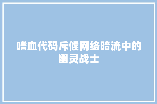 嗜血代码斥候网络暗流中的幽灵战士