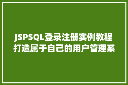 JSPSQL登录注册实例教程打造属于自己的用户管理系统