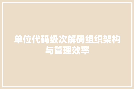 单位代码级次解码组织架构与管理效率