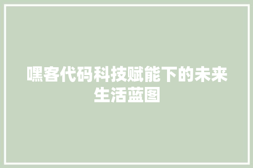 嘿客代码科技赋能下的未来生活蓝图