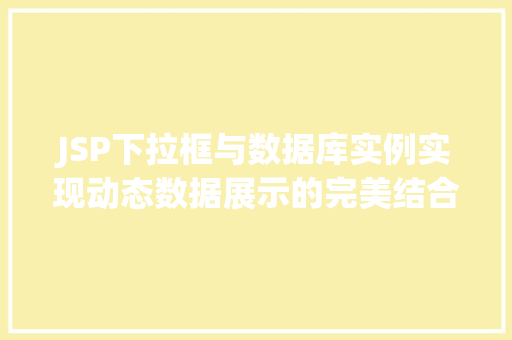JSP下拉框与数据库实例实现动态数据展示的完美结合