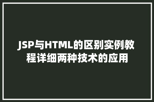 JSP与HTML的区别实例教程详细两种技术的应用