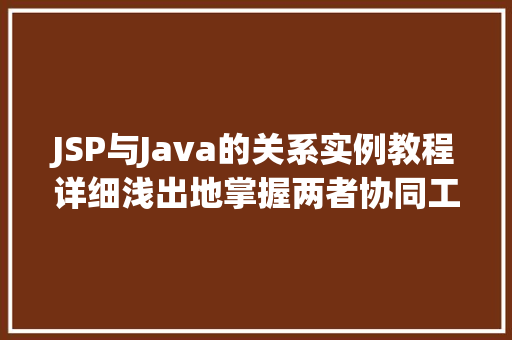 JSP与Java的关系实例教程详细浅出地掌握两者协同工作