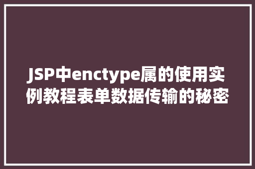 JSP中enctype属的使用实例教程表单数据传输的秘密武器 第1张 JSP中enctype属的使用实例教程表单数据传输的秘密武器 第1张