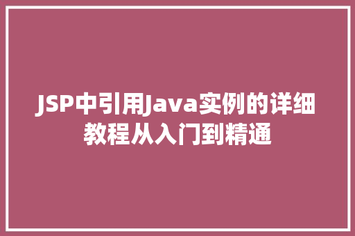JSP中引用Java实例的详细教程从入门到精通
