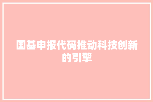 国基申报代码推动科技创新的引擎